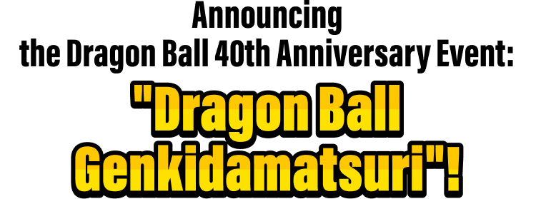 Announcing the Dragon Ball 40th Anniversary Event: “Dragon Ball Genkidamatsuri”!