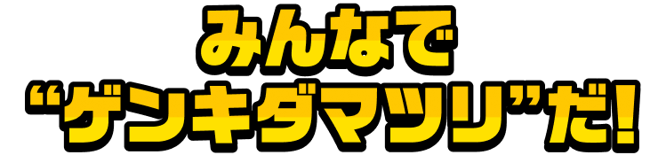 みんなで“ゲンキダマツリ”だ!